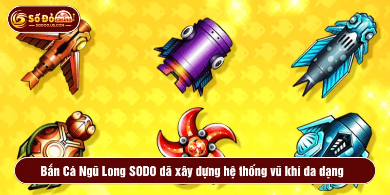 Bắn Cá Ngũ Long SODO đã xây dựng hệ thống vũ khí đa dạng